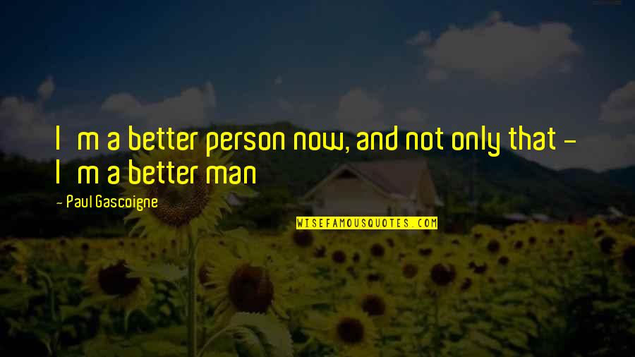 World Butokukai Quotes By Paul Gascoigne: I'm a better person now, and not only World Butokukai Quotes By Paul Gascoigne: I'm a better person now, and not only