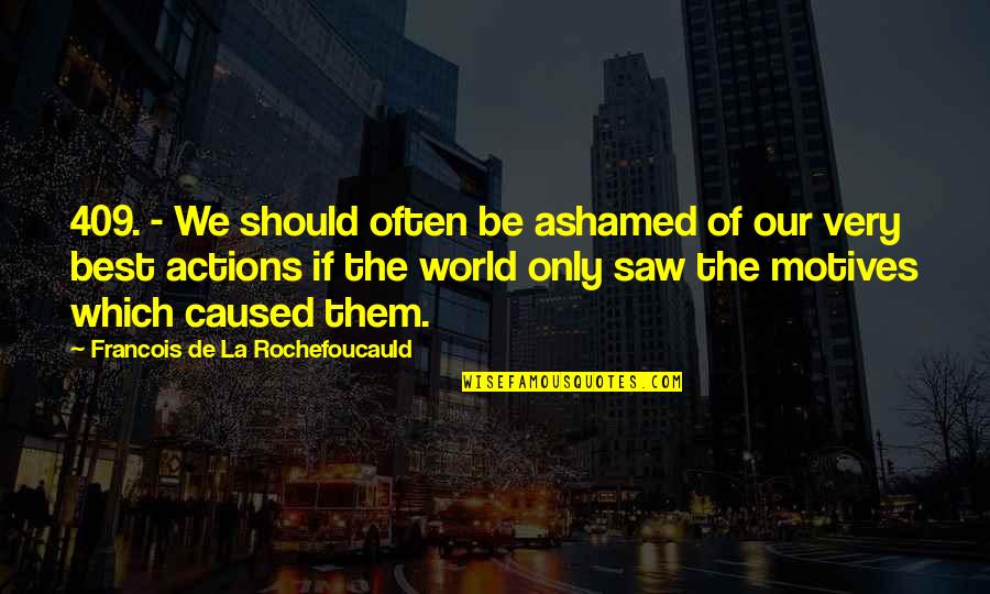 World Chage Quotes By Francois De La Rochefoucauld: 409. - We should often be ashamed of World Chage Quotes By Francois De La Rochefoucauld: 409. - We should often be ashamed of