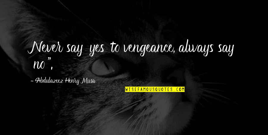 World Change Quotes By Abdulazeez Henry Musa: Never say 'yes' to vengeance, always say 'no'".