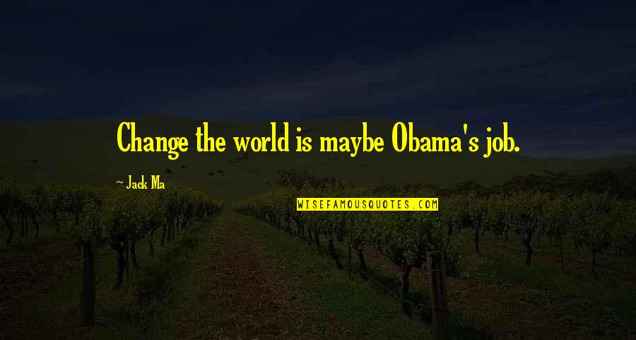 World Change Quotes By Jack Ma: Change the world is maybe Obama's job.