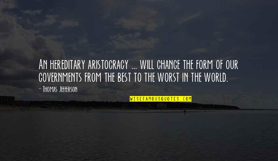 World Change Quotes By Thomas Jefferson: An hereditary aristocracy ... will change the form