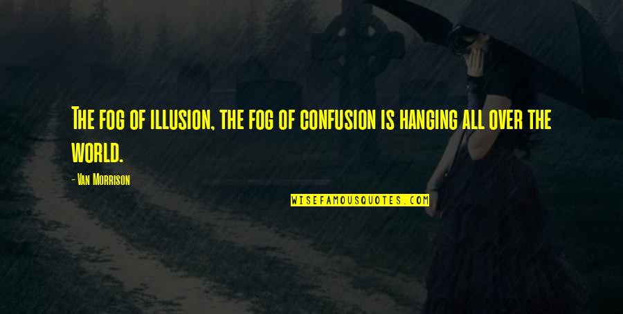 World Changing For The Worst Quotes By Van Morrison: The fog of illusion, the fog of confusion