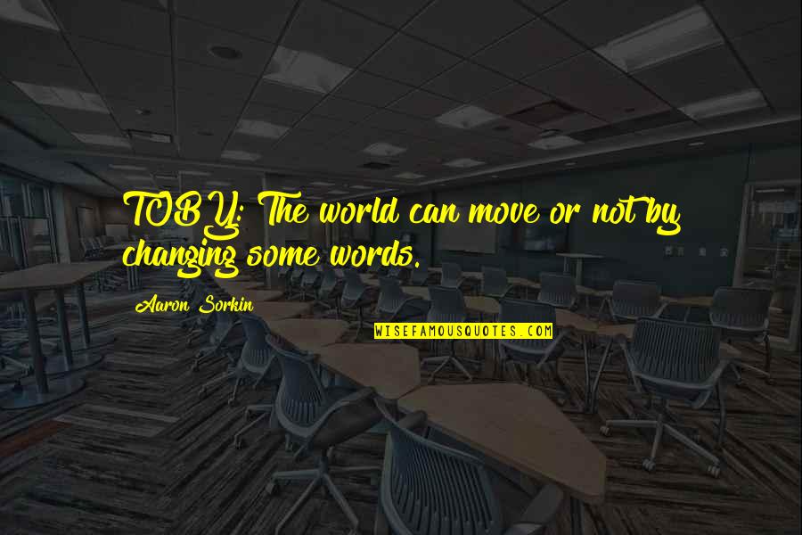 World Changing Quotes By Aaron Sorkin: TOBY: The world can move or not by World Changing Quotes By Aaron Sorkin: TOBY: The world can move or not by