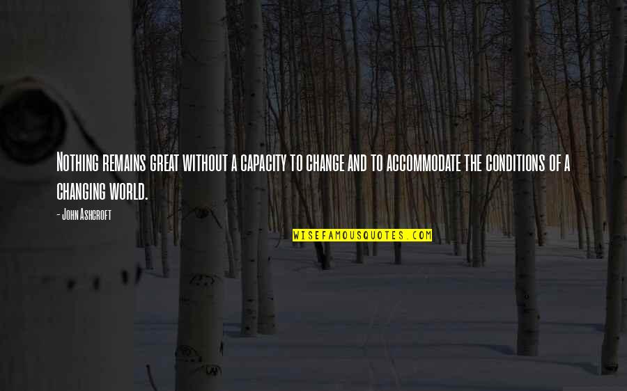 World Changing Quotes By John Ashcroft: Nothing remains great without a capacity to change