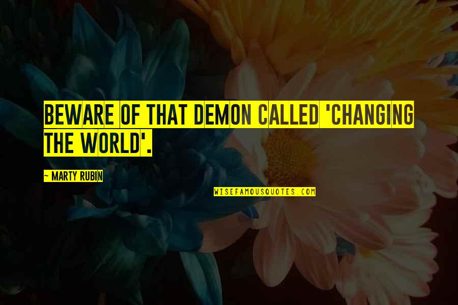 World Changing Quotes By Marty Rubin: Beware of that demon called 'Changing The World'.