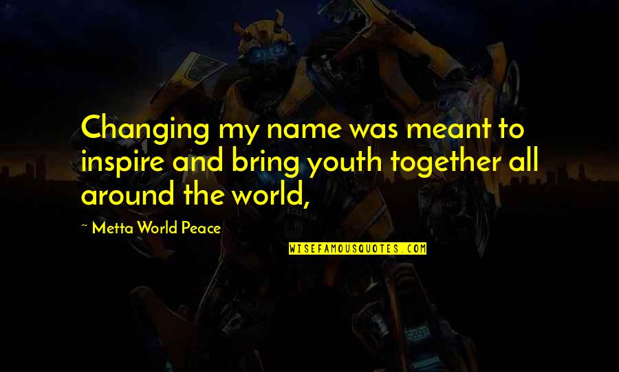 World Changing Quotes By Metta World Peace: Changing my name was meant to inspire and World Changing Quotes By Metta World Peace: Changing my name was meant to inspire and