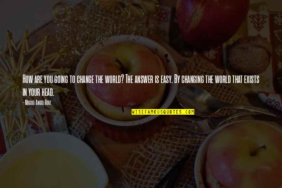 World Changing Quotes By Miguel Angel Ruiz: How are you going to change the world? World Changing Quotes By Miguel Angel Ruiz: How are you going to change the world?