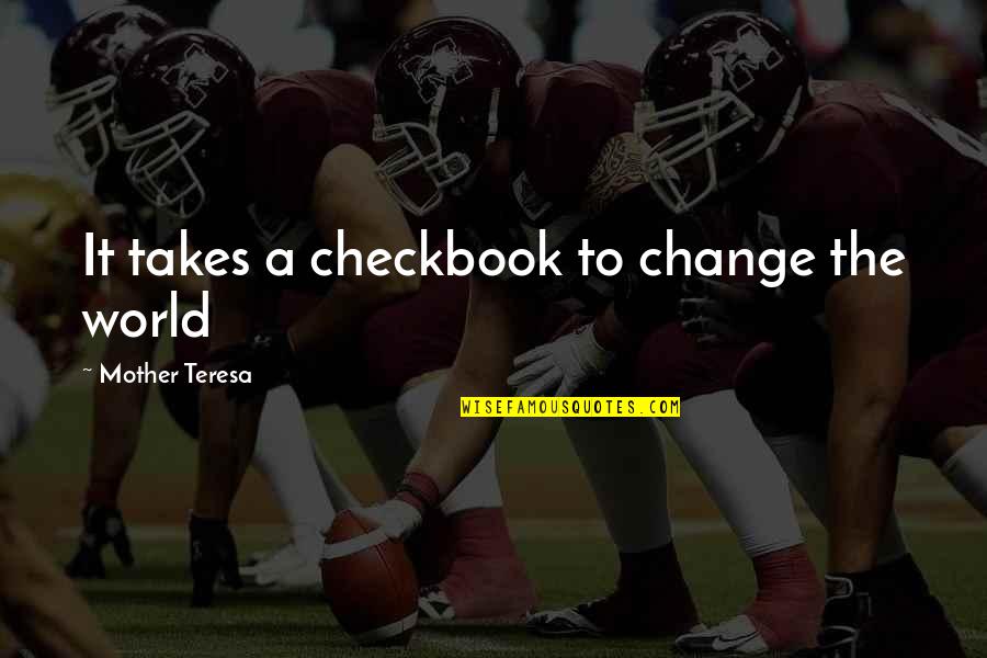 World Changing Quotes By Mother Teresa: It takes a checkbook to change the world