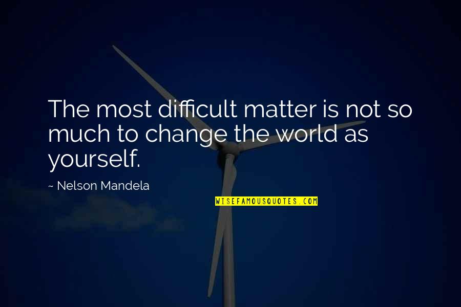 World Changing Quotes By Nelson Mandela: The most difficult matter is not so much