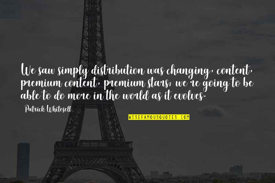 World Changing Quotes By Patrick Whitesell: We saw simply distribution was changing, content, premium World Changing Quotes By Patrick Whitesell: We saw simply distribution was changing, content, premium