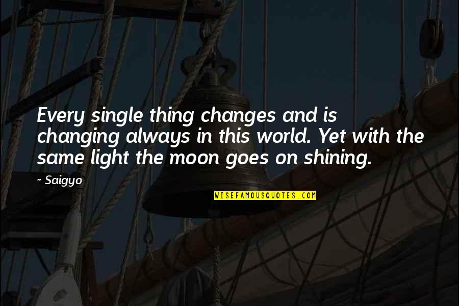 World Changing Quotes By Saigyo: Every single thing changes and is changing always World Changing Quotes By Saigyo: Every single thing changes and is changing always