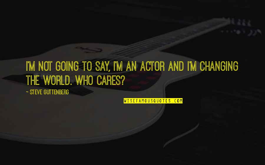 World Changing Quotes By Steve Guttenberg: I'm not going to say, I'm an actor World Changing Quotes By Steve Guttenberg: I'm not going to say, I'm an actor
