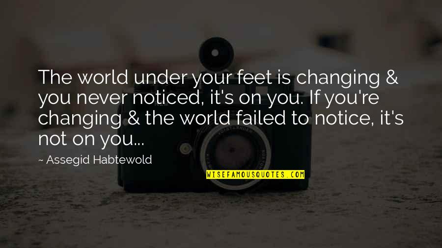 World Changing You Quotes By Assegid Habtewold: The world under your feet is changing &
