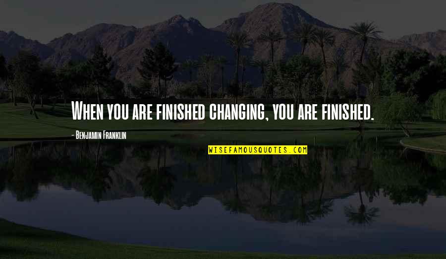 World Changing You Quotes By Benjamin Franklin: When you are finished changing, you are finished.