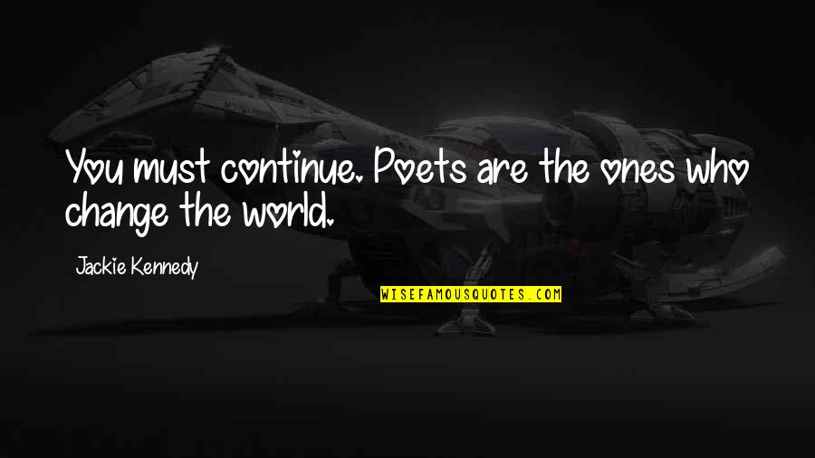 World Changing You Quotes By Jackie Kennedy: You must continue. Poets are the ones who