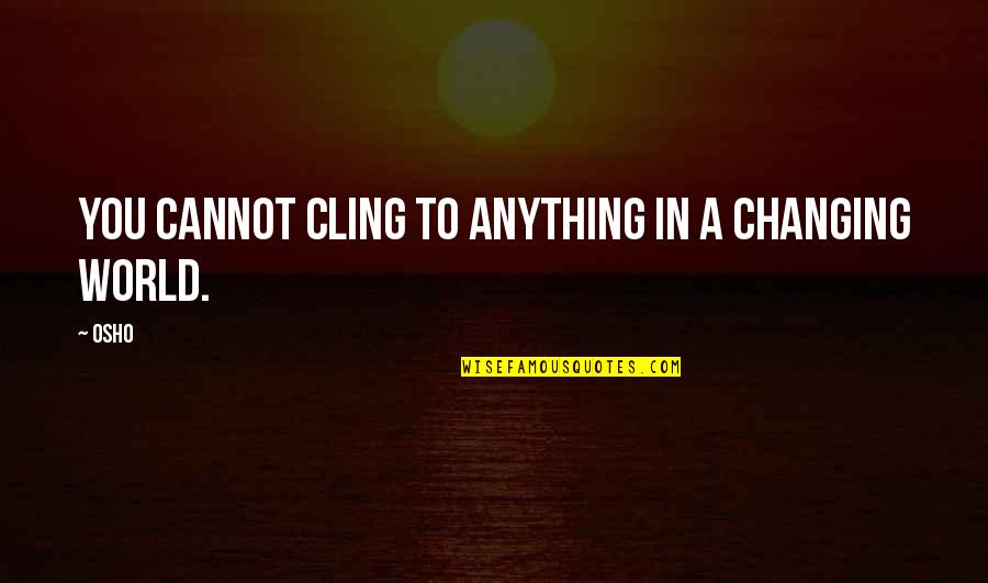 World Changing You Quotes By Osho: You cannot cling to anything in a changing
