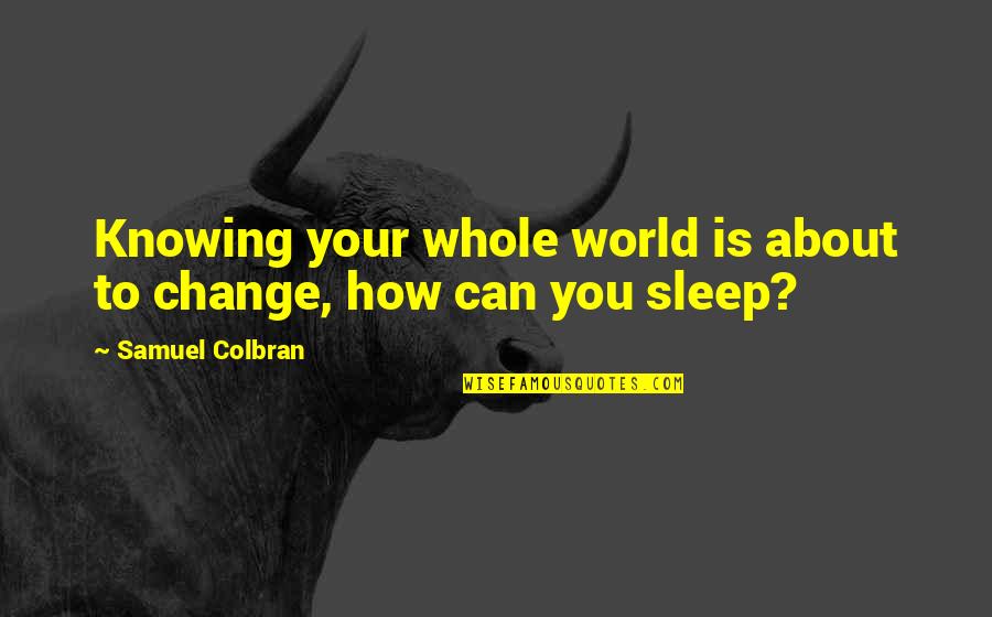 World Changing You Quotes By Samuel Colbran: Knowing your whole world is about to change,