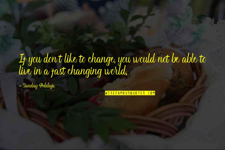 World Changing You Quotes By Sunday Adelaja: If you don't like to change, you would