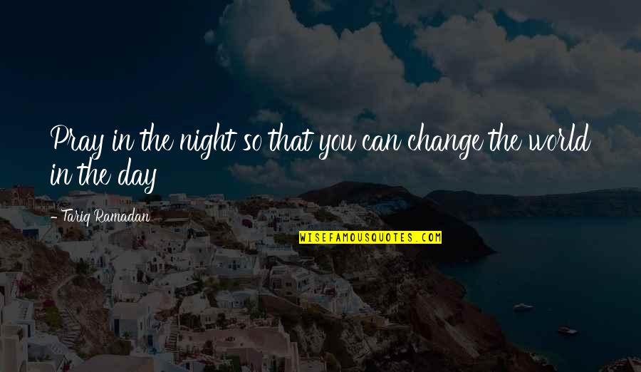 World Changing You Quotes By Tariq Ramadan: Pray in the night so that you can