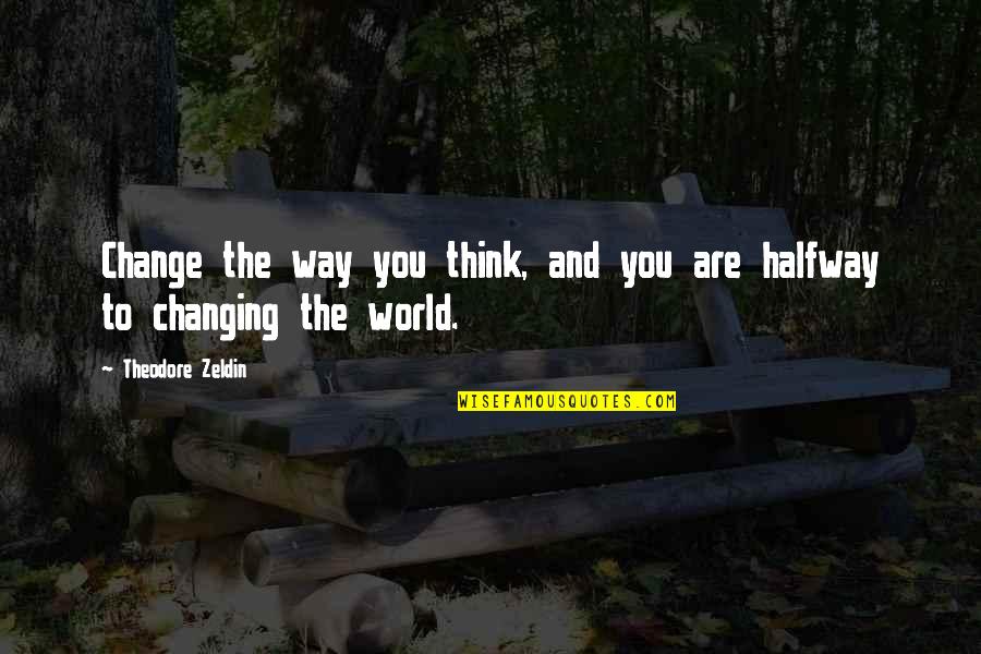 World Changing You Quotes By Theodore Zeldin: Change the way you think, and you are