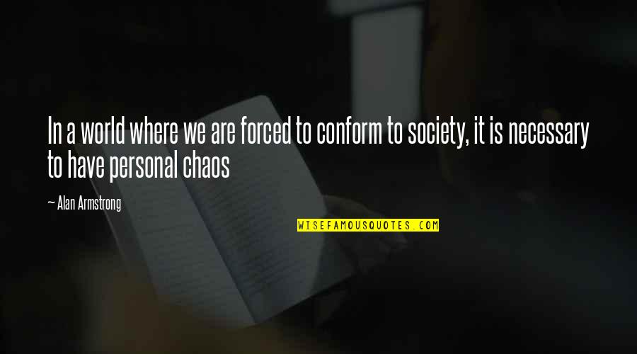 World Chaos Quotes By Alan Armstrong: In a world where we are forced to World Chaos Quotes By Alan Armstrong: In a world where we are forced to