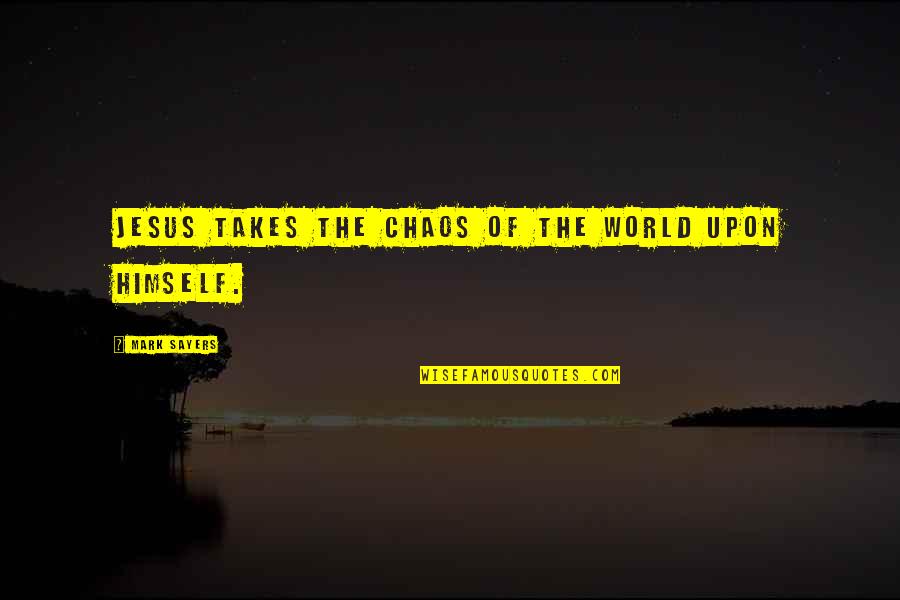 World Chaos Quotes By Mark Sayers: Jesus takes the chaos of the world upon World Chaos Quotes By Mark Sayers: Jesus takes the chaos of the world upon