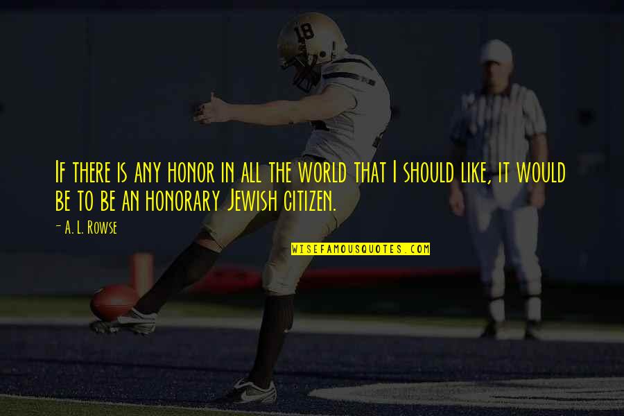 World Citizen Quotes By A. L. Rowse: If there is any honor in all the