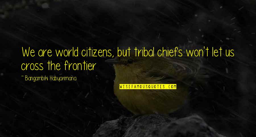 World Citizen Quotes By Bangambiki Habyarimana: We are world citizens, but tribal chiefs won't