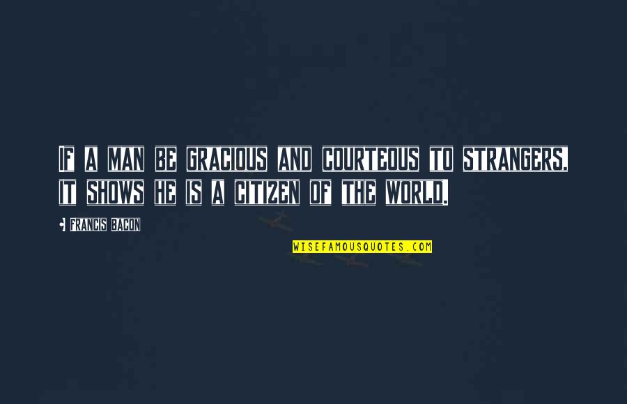 World Citizen Quotes By Francis Bacon: If a man be gracious and courteous to