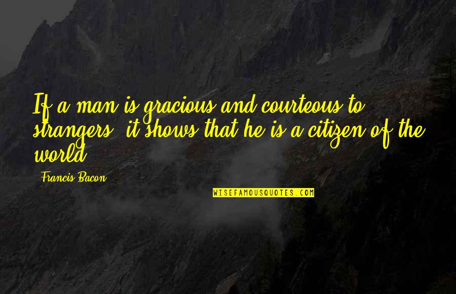 World Citizen Quotes By Francis Bacon: If a man is gracious and courteous to