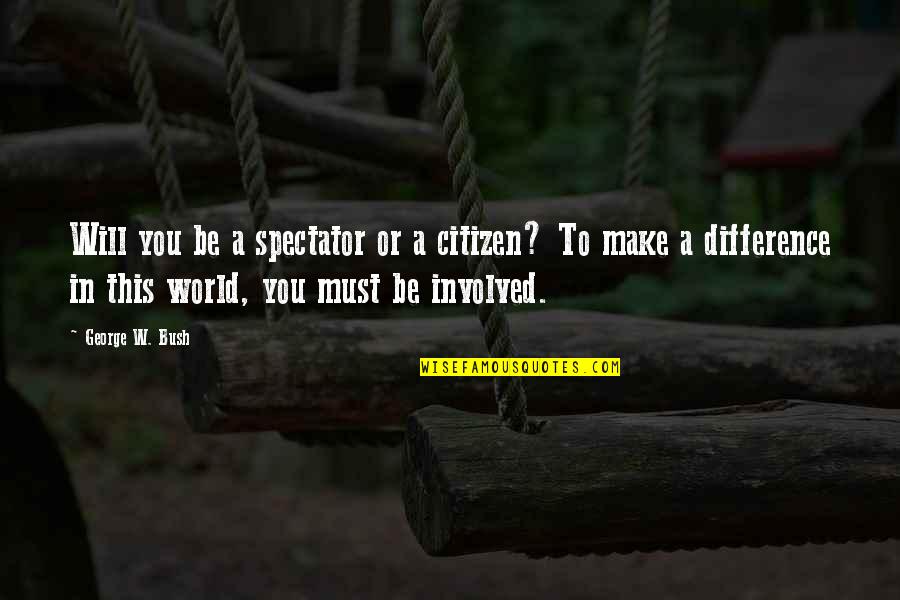 World Citizen Quotes By George W. Bush: Will you be a spectator or a citizen?