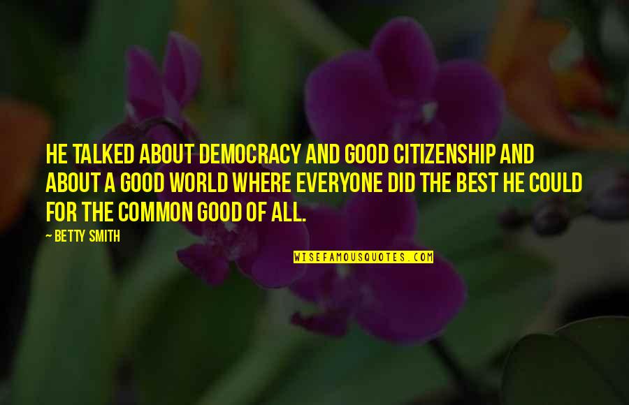World Citizenship Quotes By Betty Smith: He talked about democracy and good citizenship and