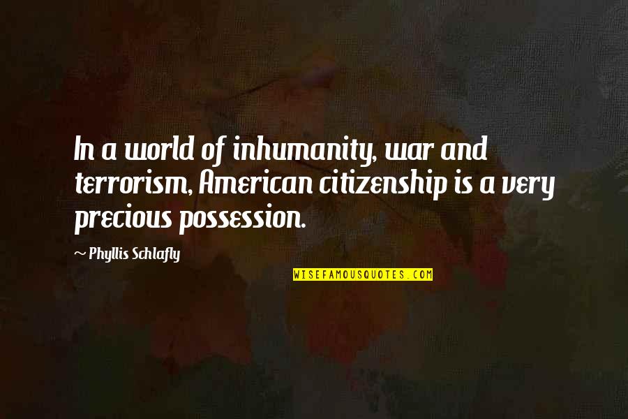 World Citizenship Quotes By Phyllis Schlafly: In a world of inhumanity, war and terrorism,