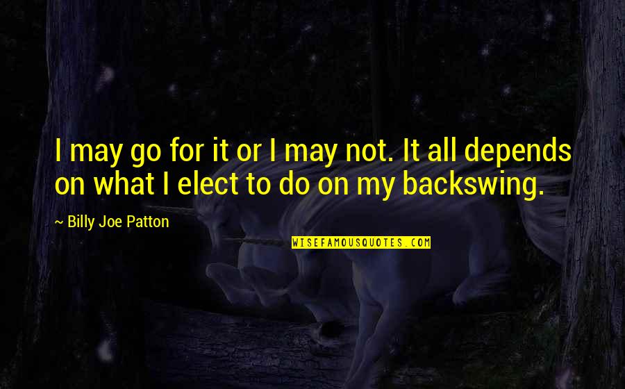 World Class Manufacturing Quotes By Billy Joe Patton: I may go for it or I may World Class Manufacturing Quotes By Billy Joe Patton: I may go for it or I may