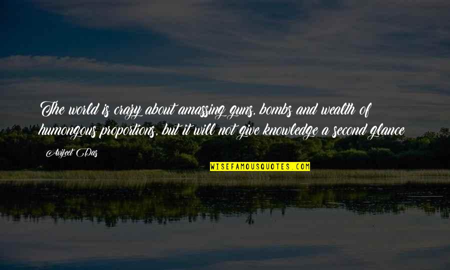 World Crazy Quotes By Avijeet Das: The world is crazy about amassing guns, bombs World Crazy Quotes By Avijeet Das: The world is crazy about amassing guns, bombs