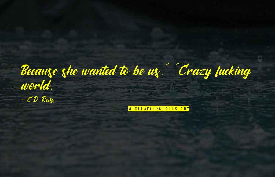 World Crazy Quotes By C.D. Reiss: Because she wanted to be us." "Crazy fucking World Crazy Quotes By C.D. Reiss: Because she wanted to be us." "Crazy fucking
