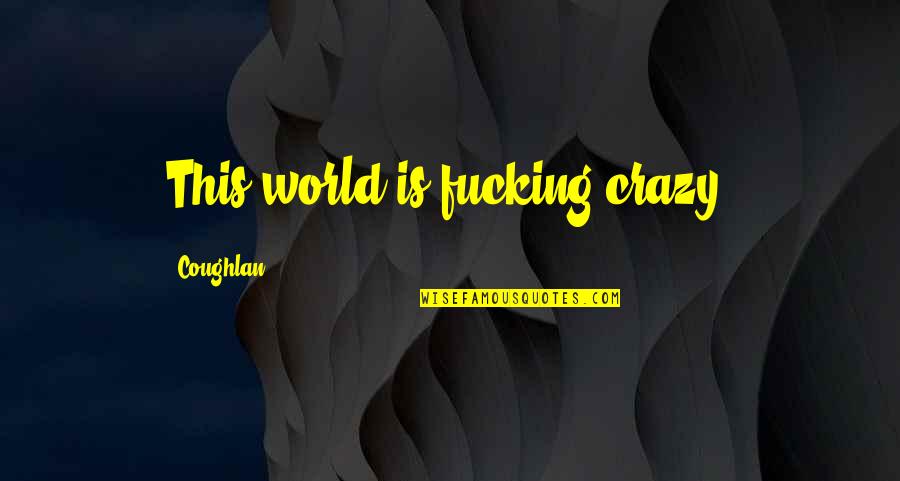 World Crazy Quotes By Coughlan: This world is fucking crazy. World Crazy Quotes By Coughlan: This world is fucking crazy.