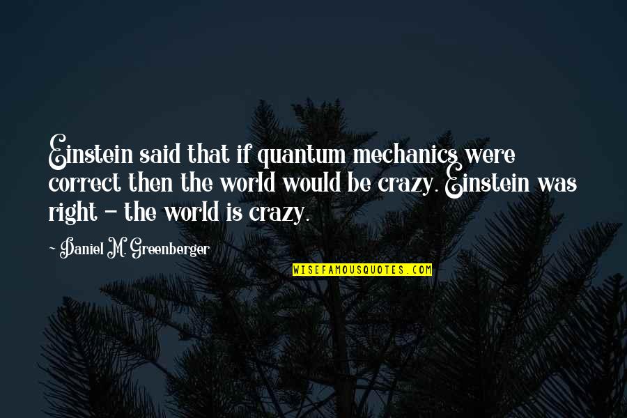 World Crazy Quotes By Daniel M. Greenberger: Einstein said that if quantum mechanics were correct