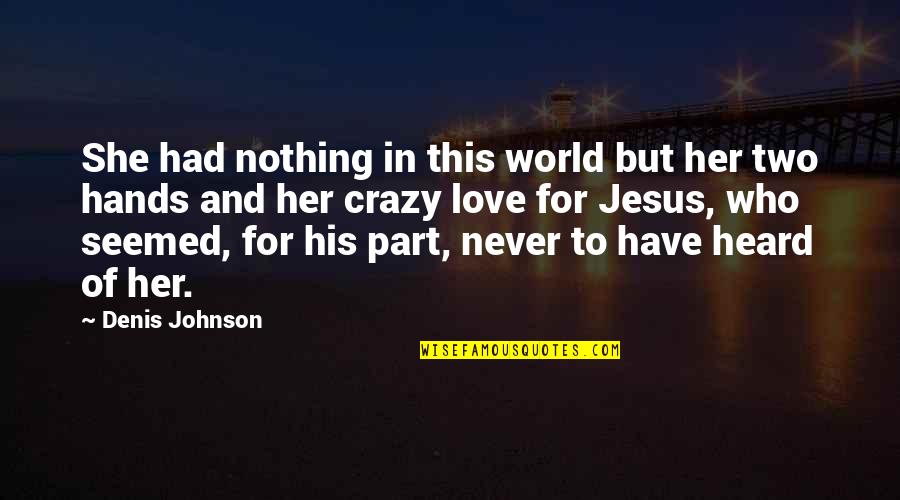 World Crazy Quotes By Denis Johnson: She had nothing in this world but her World Crazy Quotes By Denis Johnson: She had nothing in this world but her