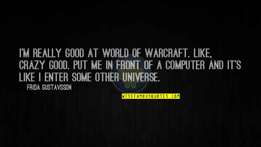 World Crazy Quotes By Frida Gustavsson: I'm really good at World of Warcraft. Like, World Crazy Quotes By Frida Gustavsson: I'm really good at World of Warcraft. Like,