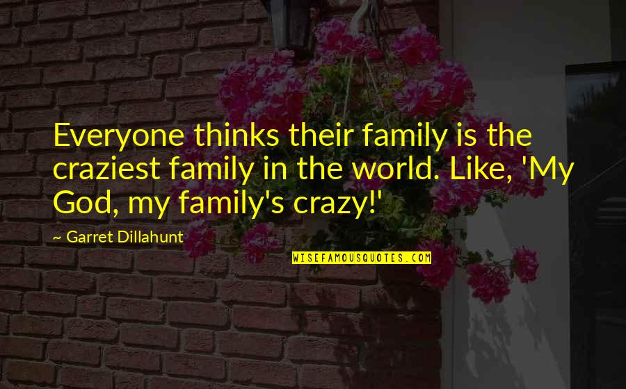 World Crazy Quotes By Garret Dillahunt: Everyone thinks their family is the craziest family World Crazy Quotes By Garret Dillahunt: Everyone thinks their family is the craziest family