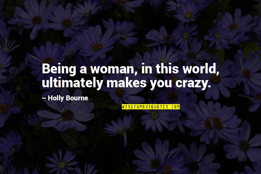 World Crazy Quotes By Holly Bourne: Being a woman, in this world, ultimately makes World Crazy Quotes By Holly Bourne: Being a woman, in this world, ultimately makes