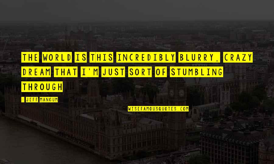 World Crazy Quotes By Jeff Mangum: The world is this incredibly blurry, crazy dream World Crazy Quotes By Jeff Mangum: The world is this incredibly blurry, crazy dream