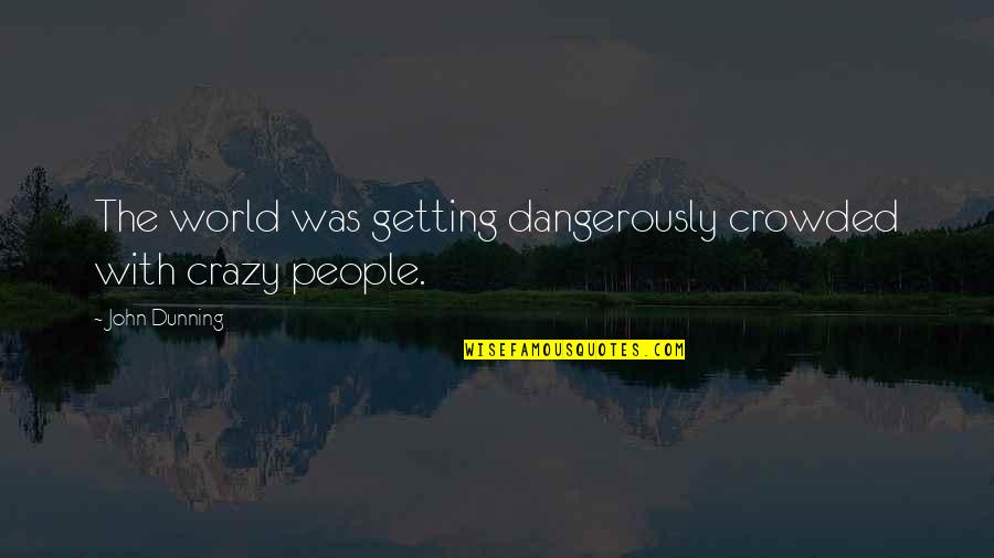 World Crazy Quotes By John Dunning: The world was getting dangerously crowded with crazy World Crazy Quotes By John Dunning: The world was getting dangerously crowded with crazy