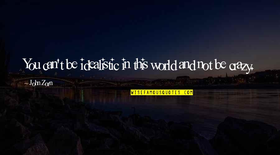 World Crazy Quotes By John Zorn: You can't be idealistic in this world and