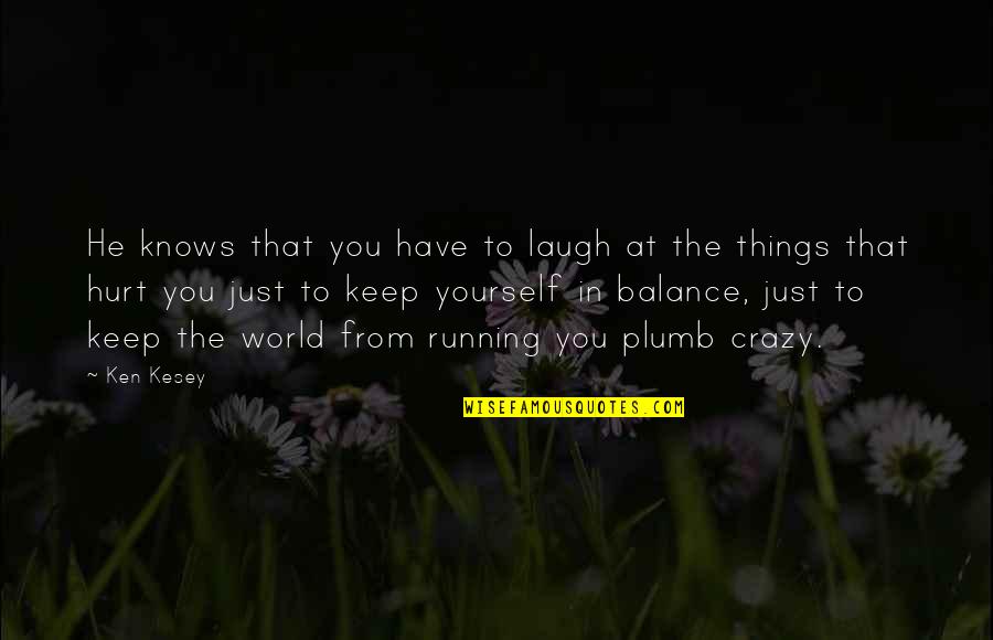 World Crazy Quotes By Ken Kesey: He knows that you have to laugh at World Crazy Quotes By Ken Kesey: He knows that you have to laugh at