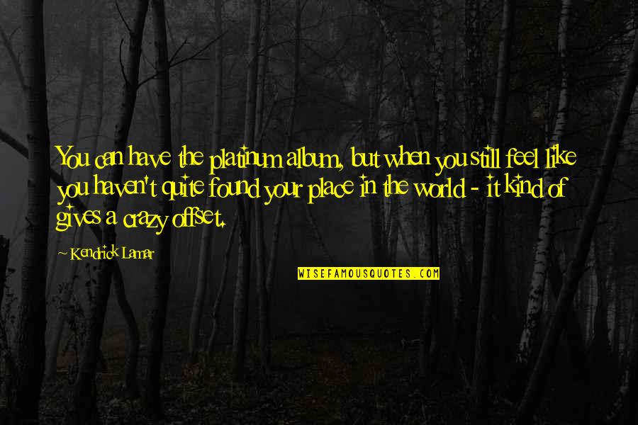 World Crazy Quotes By Kendrick Lamar: You can have the platinum album, but when World Crazy Quotes By Kendrick Lamar: You can have the platinum album, but when