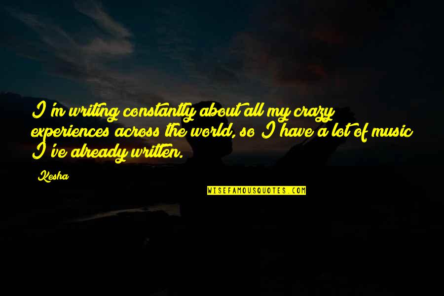 World Crazy Quotes By Kesha: I'm writing constantly about all my crazy experiences World Crazy Quotes By Kesha: I'm writing constantly about all my crazy experiences