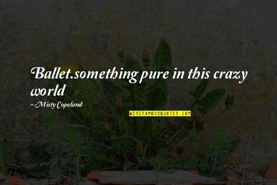World Crazy Quotes By Misty Copeland: Ballet.something pure in this crazy world World Crazy Quotes By Misty Copeland: Ballet.something pure in this crazy world