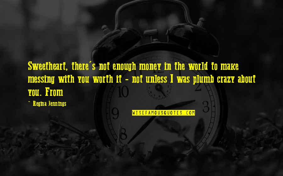 World Crazy Quotes By Regina Jennings: Sweetheart, there's not enough money in the world World Crazy Quotes By Regina Jennings: Sweetheart, there's not enough money in the world